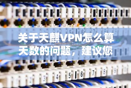 关于天麒VPN怎么算天数的问题，建议您参考以下信息