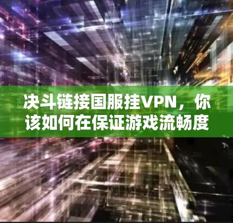 决斗链接国服挂VPN,你该如何在保证游戏流畅度的情况下,维护游戏体验?