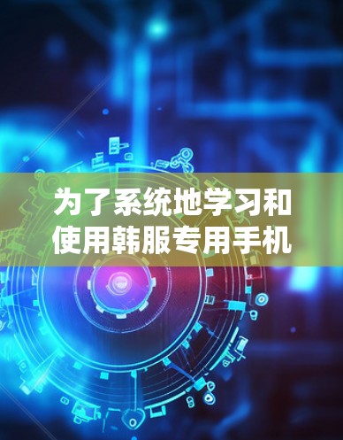 为了系统地学习和使用韩服专用手机VPN，以下是一个详细的指南，涵盖关键步骤和信息