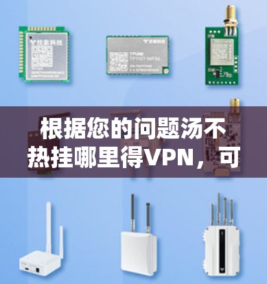 根据您的问题汤不热挂哪里得VPN，可能存在以下几种解释