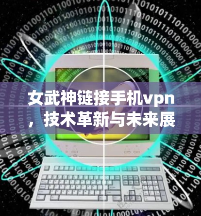 女武神链接手机vpn，技术革新与未来展望