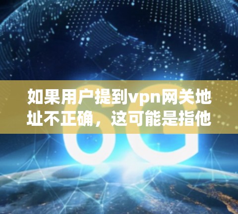 如果用户提到vpn网关地址不正确,这可能是指他们的VPN服务器地址与预期不符。以下是一些建议,帮助您确认和解决问题 如果用户提到vpn网关地址不正确,这可能是指他们的VPN服务器地址与预期不符。以下是一些建议,帮助您确认和解决问题
