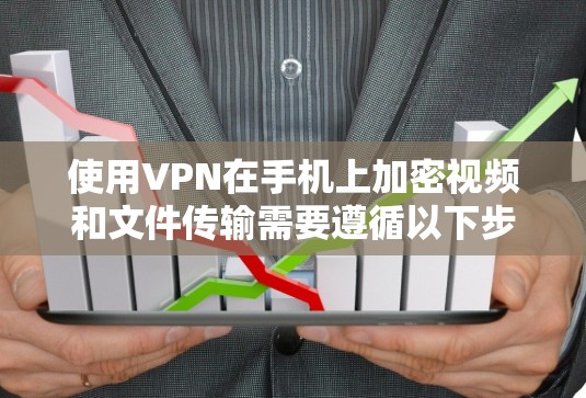 使用VPN在手机上加密视频和文件传输需要遵循以下步骤 使用VPN在手机上加密视频和文件传输需要遵循以下步骤