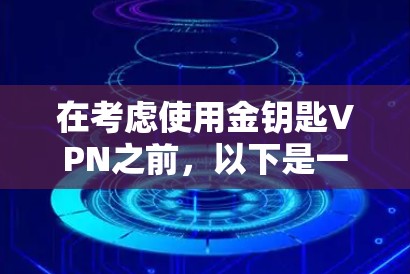 在考虑使用金钥匙VPN之前,以下是一些关键信息点的总结 在考虑使用金钥匙VPN之前,以下是一些关键信息点的总结