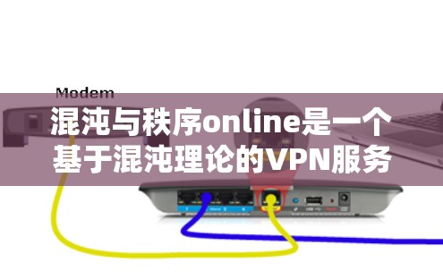 混沌与秩序online是一个基于混沌理论的VPN服务,旨在提供更安全的流量。以下是一些关于该服务的建议和注意事项 混沌与秩序online是一个基于混沌理论的VPN服务,旨在提供更安全的流量。以下是一些关于该服务的建议和注意事项