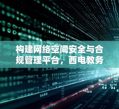构建网络空间安全与合规管理平台,西电教务处VPN管理现状与展望 构建网络空间安全与合规管理平台,西电教务处VPN管理现状与展望