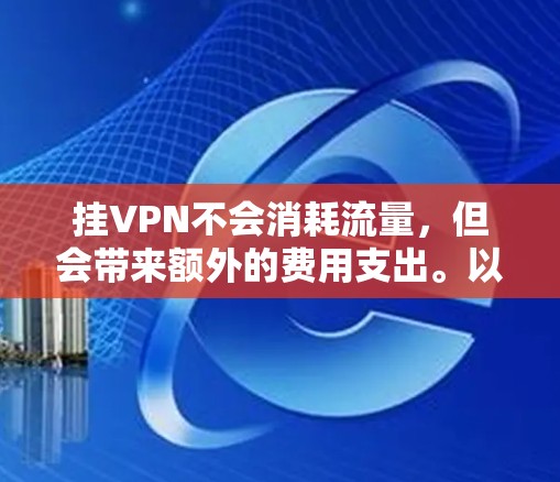 挂VPN不会消耗流量,但会带来额外的费用支出。以下是详细的分析 挂VPN不会消耗流量,但会带来额外的费用支出。以下是详细的分析