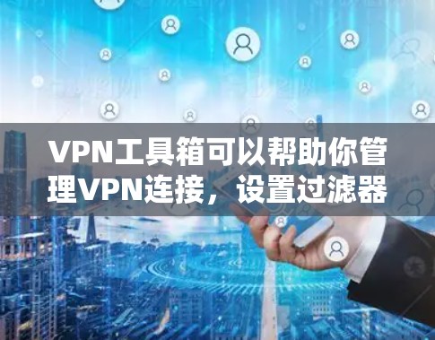 VPN工具箱可以帮助你管理VPN连接,设置过滤器、设置端口、管理用户和密码等。以下是使用工具箱的基本步骤 VPN工具箱可以帮助你管理VPN连接,设置过滤器、设置端口、管理用户和密码等。以下是使用工具箱的基本步骤