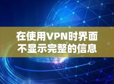 在使用VPN时界面不显示完整的信息,可能有多种原因,包括配置错误、端口设置问题、设备不支持VPN、软件版本问题以及误操作等。以下是一些解决方法 在使用VPN时界面不显示完整的信息,可能有多种原因,包括配置错误、端口设置问题、设备不支持VPN、软件版本问题以及误操作等。以下是一些解决方法