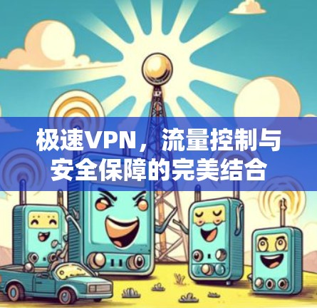 极速VPN,流量控制与安全保障的完美结合 极速VPN,流量控制与安全保障的完美结合