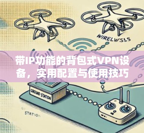 带IP功能的背包式VPN设备,实用配置与使用技巧 带IP功能的背包式VPN设备,实用配置与使用技巧