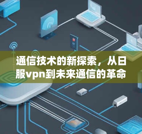 通信技术的新探索,从日服vpn到未来通信的革命性突破 通信技术的新探索,从日服vpn到未来通信的革命性突破