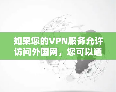如果您的VPN服务允许访问外国网,您可以通过以下方式查看 如果您的VPN服务允许访问外国网,您可以通过以下方式查看