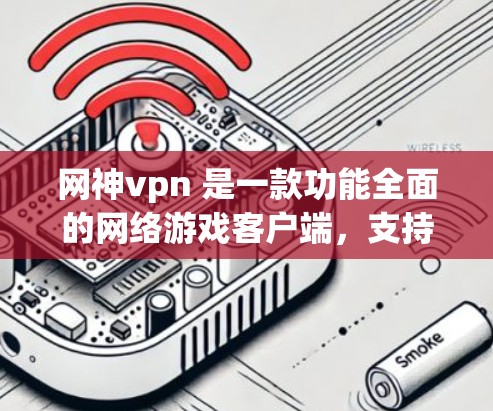 网神vpn 是一款功能全面的网络游戏客户端,支持多种操作和功能,适合不同类型的玩家。以下是详细介绍 网神vpn 是一款功能全面的网络游戏客户端,支持多种操作和功能,适合不同类型的玩家。以下是详细介绍