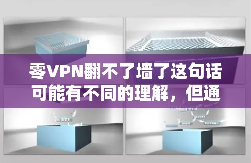 零VPN翻不了墙了这句话可能有不同的理解,但通常是指在使用零VPN时无法访问互联网的场景。零VPN是一种新的VPN服务,与传统VPN有不同的特点和使用方式。以下是一些可能的解释 零VPN翻不了墙了这句话可能有不同的理解,但通常是指在使用零VPN时无法访问互联网的场景。零VPN是一种新的VPN服务,与传统VPN有不同的特点和使用方式。以下是一些可能的解释