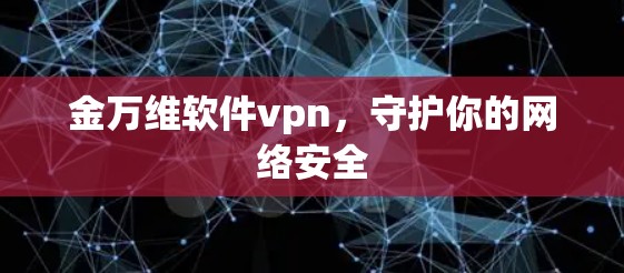 金万维软件vpn,守护你的网络安全 金万维软件vpn,守护你的网络安全