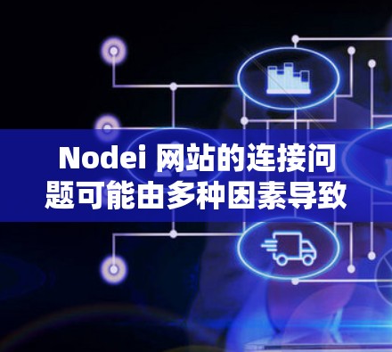 Nodei 网站的连接问题可能由多种因素导致,以下是一些可能的原因和解决方法 Nodei 网站的连接问题可能由多种因素导致,以下是一些可能的原因和解决方法