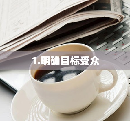 1.明确目标受众 1.明确目标受众