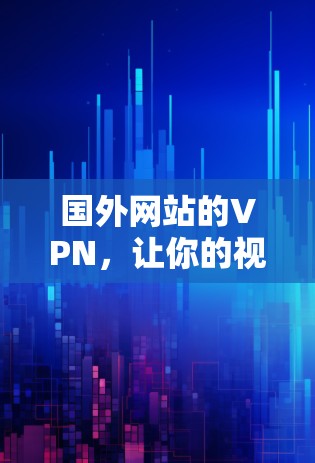 国外网站的VPN,让你的视频访问更简单 国外网站的VPN,让你的视频访问更简单