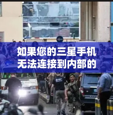 如果您的三星手机无法连接到内部的VPN应用，可能是由于以下原因导致的