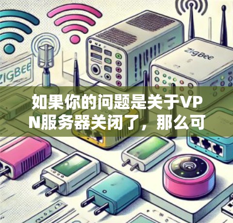 如果你的问题是关于VPN服务器关闭了,那么可能的原因有很多,以下是一些常见的解决办法 如果你的问题是关于VPN服务器关闭了,那么可能的原因有很多,以下是一些常见的解决办法