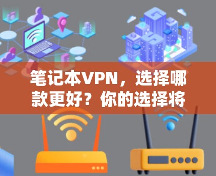 笔记本VPN,选择哪款更好?你的选择将决定未来 笔记本VPN,选择哪款更好?你的选择将决定未来