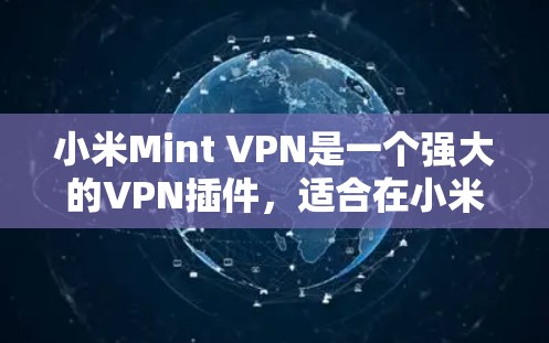 小米Mint VPN是一个强大的VPN插件，适合在小米设备上使用。以下是使用小米Mint VPN的详细步骤