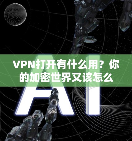 VPN打开有什么用？你的加密世界又该怎么做？