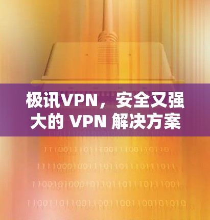 极讯VPN,安全又强大的 VPN 解决方案 极讯VPN,安全又强大的 VPN 解决方案