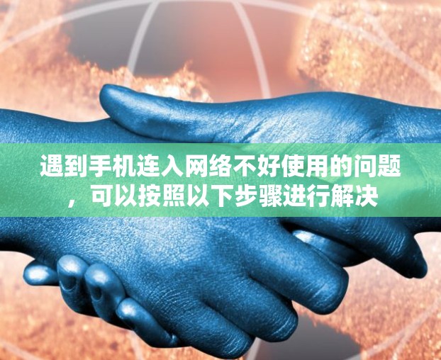 遇到手机连入网络不好使用的问题，可以按照以下步骤进行解决