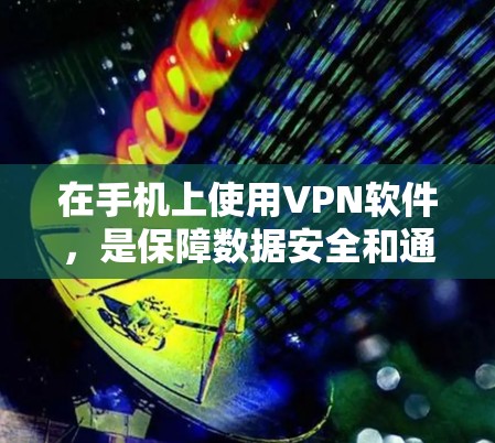 在手机上使用VPN软件,是保障数据安全和通信便利的重要方式。以下是几种常见的VPN软件及其特点 在手机上使用VPN软件,是保障数据安全和通信便利的重要方式。以下是几种常见的VPN软件及其特点