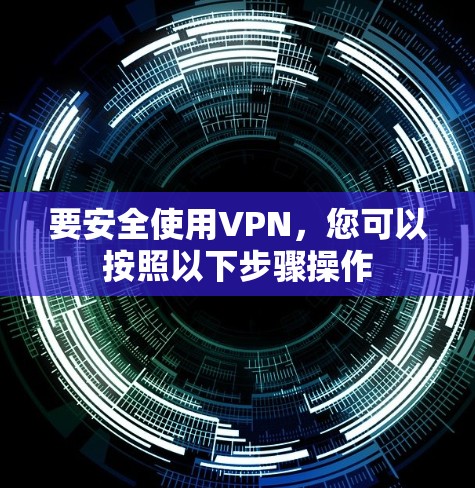 要安全使用VPN,您可以按照以下步骤操作 要安全使用VPN,您可以按照以下步骤操作