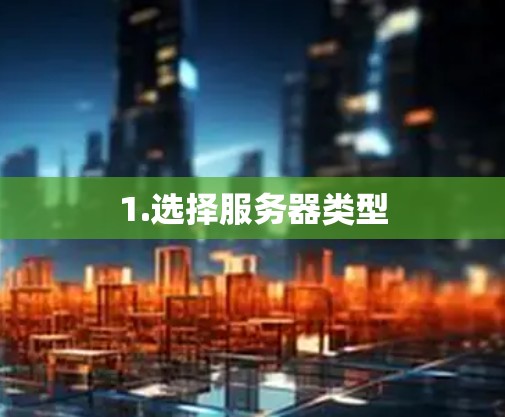 1.选择服务器类型 1.选择服务器类型