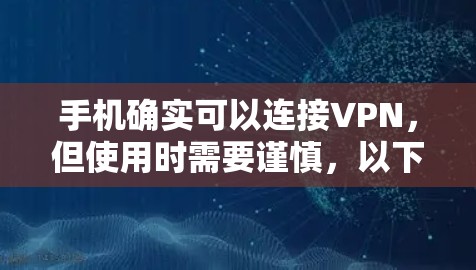 手机确实可以连接VPN,但使用时需要谨慎,以下是一些关键点 手机确实可以连接VPN,但使用时需要谨慎,以下是一些关键点