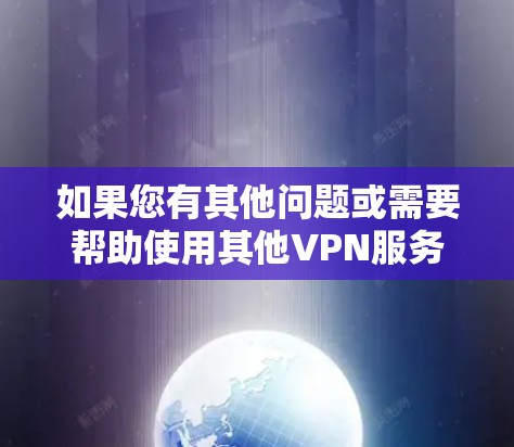如果您有其他问题或需要帮助使用其他VPN服务，欢迎继续提问！