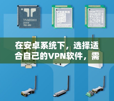 在安卓系统下，选择适合自己的VPN软件，需要综合考虑多个因素，包括安装路径、功能齐全性、安全性和付费情况。以下是一些综合推荐