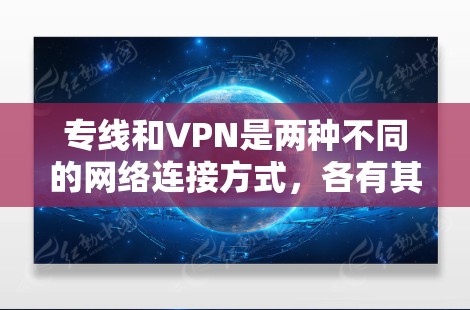 专线和VPN是两种不同的网络连接方式，各有其优缺点，具体取决于你的需求和预算。以下是它们的优缺点对比