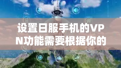 设置日服手机的VPN功能需要根据你的手机品牌和具体设备来操作。以下是一些通用的步骤，你可以根据你的手机品牌进行相应的设置