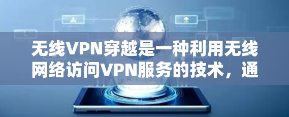 无线VPN穿越是一种利用无线网络访问VPN服务的技术，通过无线信号连接到VPN服务器，通常用于在没有物理设备的情况下访问远程服务器或设备。以下是对其的详细分析