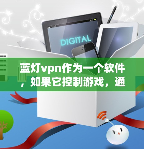 蓝灯vpn作为一个软件，如果它控制游戏，通常会导致游戏卡顿或无法正常运行。以下是关于如何处理蓝灯vpn控制游戏的问题的建议