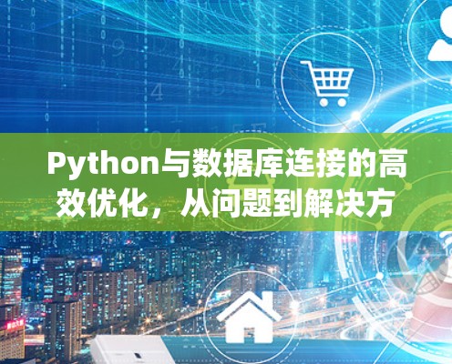 Python与数据库连接的高效优化，从问题到解决方案的全面解析
