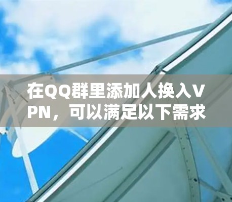 在QQ群里添加人换入VPN，可以满足以下需求