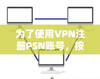 为了使用VPN注册PSN账号，按照以下步骤进行