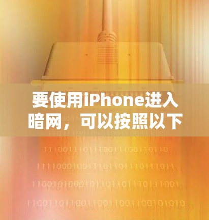 要使用iPhone进入暗网，可以按照以下步骤操作