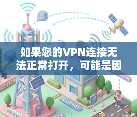 如果您的VPN连接无法正常打开，可能是因为以下原因