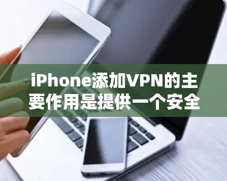 iPhone添加VPN的主要作用是提供一个安全、私密的在线网络服务,让用户能够在线使用而不被外部网络截获。以下是该过程的详细步骤和考虑因素