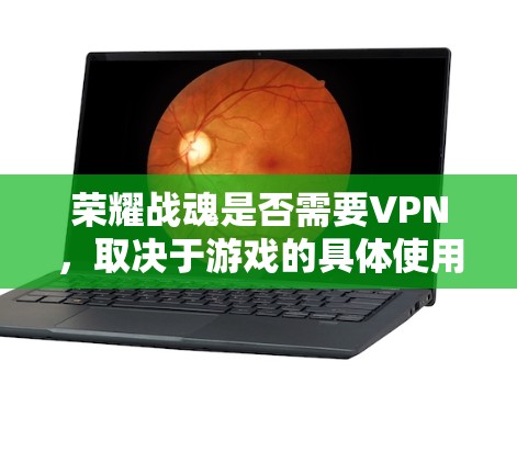 荣耀战魂是否需要VPN，取决于游戏的具体使用场景和设计需求。以下是详细的分析和建议