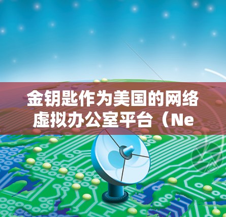 金钥匙作为美国的网络虚拟办公室平台(Netmask)确实支持VPN功能,但具体的金钥匙有什么用VPN可能需要根据具体的功能来解释。以下是一些可能的使用方法和功能
