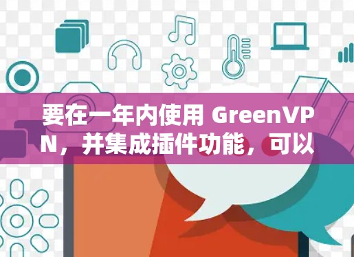 要在一年内使用 GreenVPN，并集成插件功能，可以考虑以下步骤