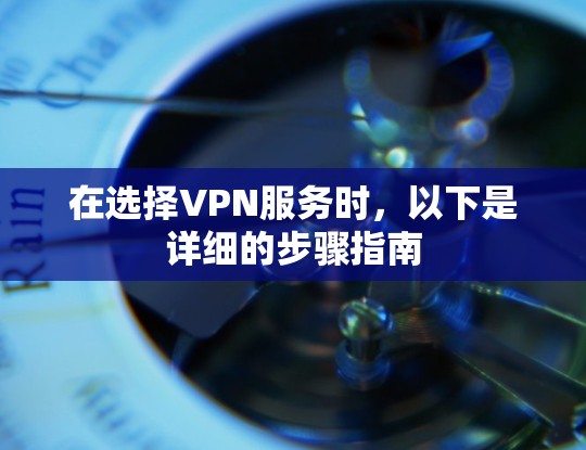 在选择VPN服务时,以下是详细的步骤指南